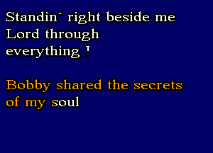 Standin' right beside me
Lord through
everything '

Bobby shared the secrets
of my soul