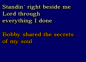 Standin' right beside me
Lord through
everything I done

Bobby shared the secrets
of my soul