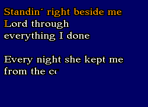 Standin' right beside me
Lord through
everything I done

Every night she kept me
from the Ct