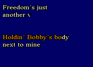 Freedom's just
another x

Holdin' Bobby's body
next to mine