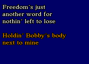 Freedom's just
another word for
nothin' left to lose

Holdin' Bobby's body
next to mine