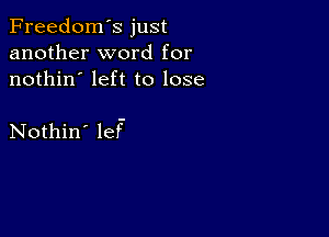 Freedom's just
another word for
nothin' left to lose

Nothin' lef-