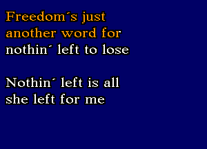 Freedom's just
another word for
nothin' left to lose

Nothin' left is all
she left for me