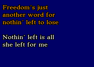 Freedom's just
another word for
nothin' left to lose

Nothin' left is all
she left for me