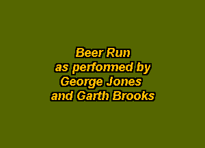 Beer Run
as performed by

George Jones
and Garth Brooks