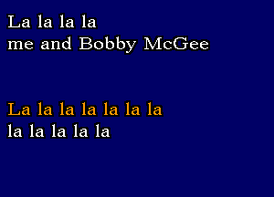 La la la la
me and Bobby McGee

La la la la la la la
la la la la la