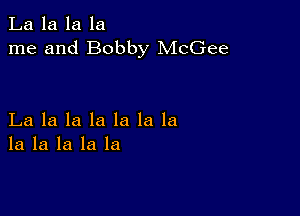 La la la la
me and Bobby McGee

La la la la la la la
la la la la la