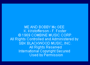 ME AND BOBBY Mo GEE
K. Kristofferson - F. Foster
1959 COMBINE MUSIC CORP,
All Rights Controlled and Administered by
SBK BLACKWOOD MUSIC, INC
All Rights Reserved
International Copyright Secured
Used by Permission