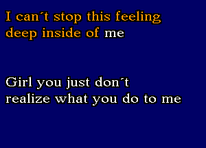 I can't stop this feeling
deep inside of me

Girl you just don't
realize what you do to me