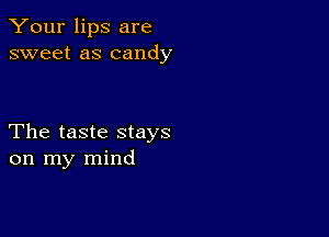 Your lips are
sweet as candy

The taste stays
on my mind