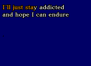 I'll just stay addicted
and hope I can endure