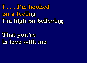 I . . . I'm hooked
on a feeling

I'm high on believing

That you're
in love with me