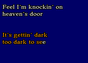 Feel I'm knockin' on
heaven's door

IFS gettin dark
too dark to see