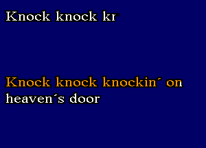 Knock knock kI

Knock knock knockin' on
heaven's door