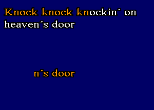 Knock knock knockin' on
heaven's door