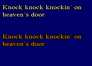 Knock knock knockin' on
heaven's door

Knock knock knockin' on
heaven's door