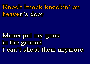 Knock knock knockin' on
heaven's door

Mama put my guns
in the ground
I can't shoot them anymore