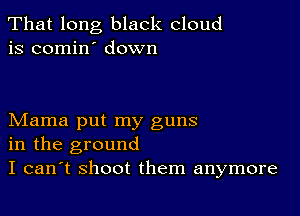 That long black cloud
is comin' down

Mama put my guns
in the ground
I can't shoot them anymore