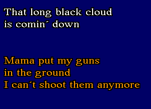 That long black cloud
is comin' down

Mama put my guns
in the ground
I can't shoot them anymore