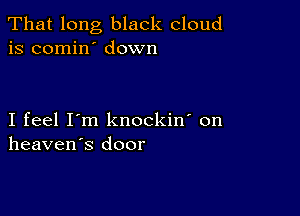 That long black cloud
is comin' down

I feel I'm knockin' on
heaven's door