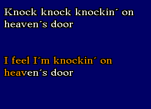 Knock knock knockin' on
heaven's door

I feel I'm knockin' on
heaven's door