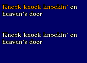 Knock knock knockin' on
heaven's door

Knock knock knockin' on
heaven's door