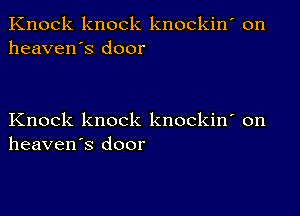 Knock knock knockin' on
heaven's door

Knock knock knockin' on
heaven's door