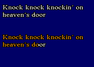 Knock knock knockin' on
heaven's door

Knock knock knockin' on
heaven's door