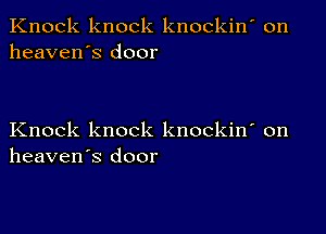 Knock knock knockin' on
heaven's door

Knock knock knockin' on
heaven's door