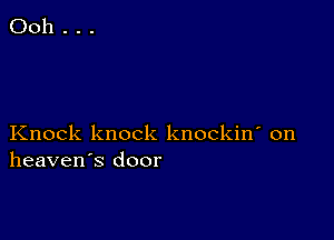 Ooh . . .

Knock knock knockin' on
heaven's door