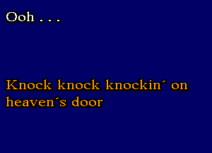 Ooh . . .

Knock knock knockin' on
heaven's door