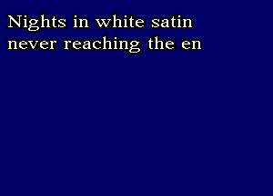 Nights in white satin
never reaching the en