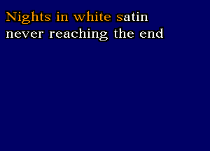 Nights in white satin
never reaching the end