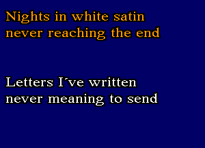 Nights in white satin
never reaching the end

Letters I've written
never meaning to send