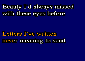 Beauty I'd always missed
With these eyes before

Letters I've written
never meaning to send