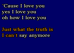 oCause I love you
yes I love you
oh how I love you

Just what the truth is
I can't say anymore