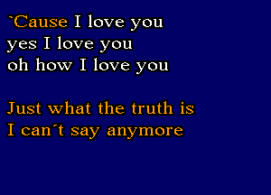 oCause I love you
yes I love you
oh how I love you

Just what the truth is
I can't say anymore