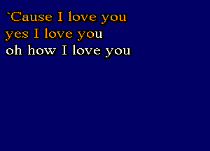 oCause I love you
yes I love you
oh how I love you