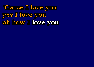 oCause I love you
yes I love you
oh how I love you