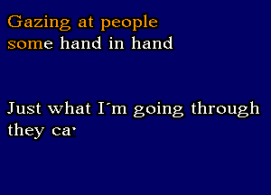 Gazing at people
some hand in hand

Just what I'm going through
they ca.