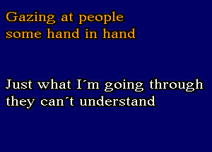 Gazing at people
some hand in hand

Just what I'm going through
they can't understand