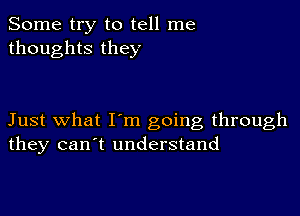 Some try to tell me
thoughts they

Just what I'm going through
they can't understand