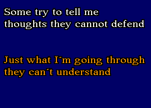 Some try to tell me
thoughts they cannot defend

Just what I'm going through
they can't understand