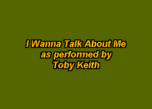 I Wanna Talk About Me

as perfonned by
Toby Keith