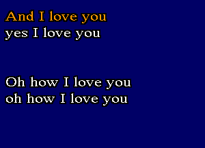 And I love you
yes I love you

Oh how I love you
oh how I love you