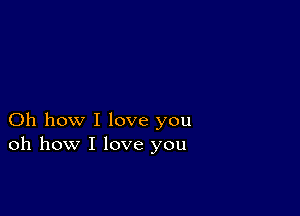 Oh how I love you
oh how I love you