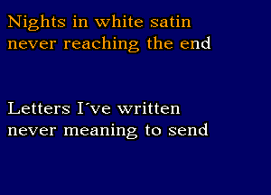 Nights in white satin
never reaching the end

Letters I've written
never meaning to send