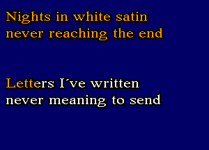 Nights in white satin
never reaching the end

Letters I've written
never meaning to send