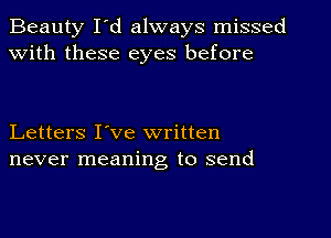 Beauty I'd always missed
With these eyes before

Letters I've written
never meaning to send