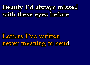 Beauty I'd always missed
With these eyes before

Letters I've written
never meaning to send